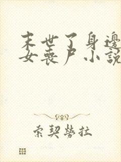 末世了身边全是女丧尸小说