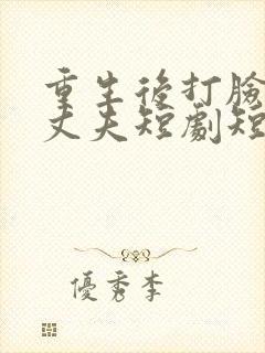 重生后打脸虚伪丈夫短剧短剧大结局