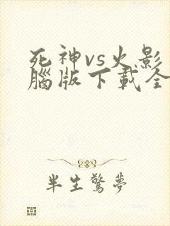 死神vs火影电脑版下载全人物