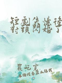 短剧失忆后和死对头闪婚了全集