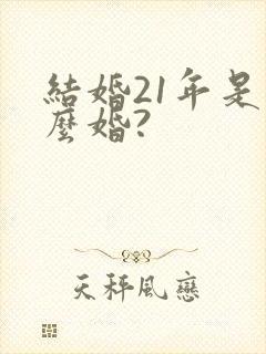 结婚21年是什么婚?