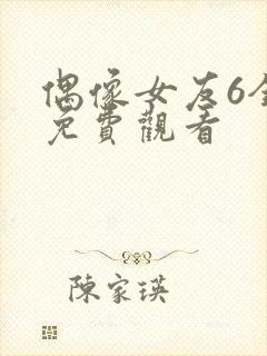 偶像女友6全集免费观看