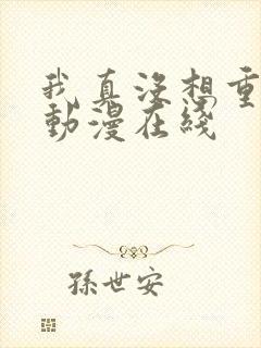 我真没想重生啊动漫在线