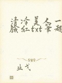 清冷美人一逗就脸红txt笔趣阁