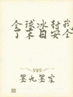 全球冰封我打造了末日安全屋张奕