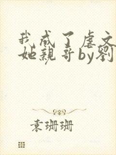 我成了虐文女主她亲哥by刘狗花