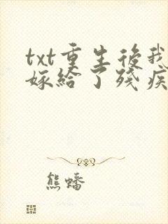 txt重生后我嫁给了残疾大佬