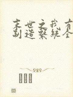 末世之我有丧尸制造系统全文阅读小说