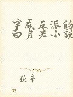 穿成反派的短命白月光小说最新章节