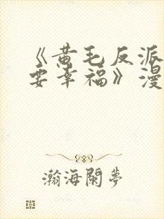 《黄毛反派也想要幸福》漫画免费观看