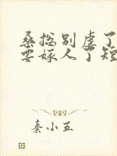 桑总别虐了夫人要嫁人了短剧全集免费