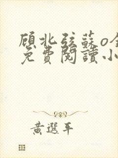 顾北弦苏o全文免费阅读小说