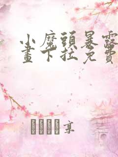 小魔头暴露啦漫画下拉免费观看