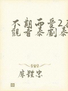 不期而爱2在线观看泰剧泰剧网