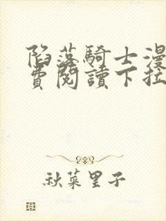 陷落骑士漫画免费阅读下拉式快看