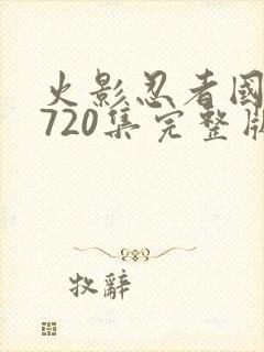 火影忍者国语版720集完整版免费