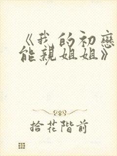 《我的初恋不可能亲姐姐》