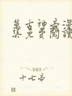 万古神帝漫画全集免费阅读下拉式6漫画