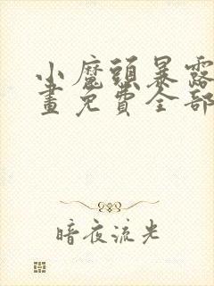 小魔头暴露啦漫画免费全部章节阅读