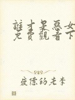 谁才是恶女漫画免费观看下拉式