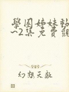 学园姊妹动漫1~2集免费观看全集