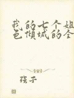 我的七个姐姐绝色倾城的全部小说