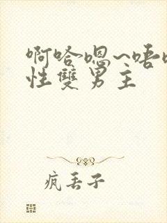 啊哈嗯~唔嗯双性双男主