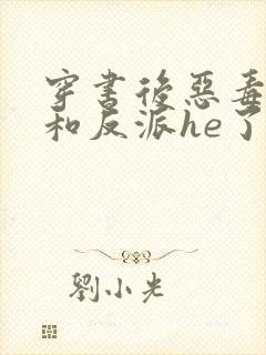 穿书后恶毒女配和反派he了