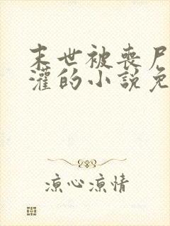 末世被丧尸们浇灌的小说免费阅读