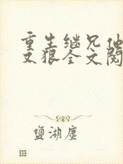 重生继兄他又凶又狠全文阅读