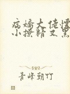 病娇大佬怀里的小撩精又黑化了全文免费阅读