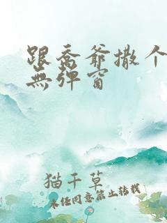 跟乔爷撒个娇 无弹窗