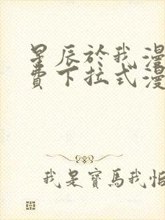 星辰于我漫画免费下拉式漫画免费观看爱漫画