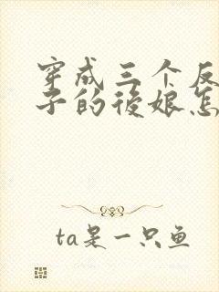 穿成三个反派崽子的后娘怎么办在线阅读全文