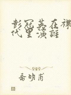 彭冠英在裸婚时代里演谁