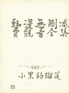 韩漫无删减版免费观看全集漫画网