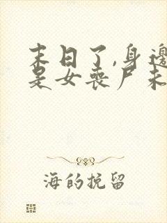 末日了,身边全是女丧尸未删改