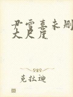 尹雪喜未删减版大尺度