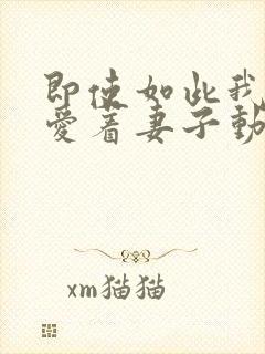 即使如此我还是爱着妻子动漫