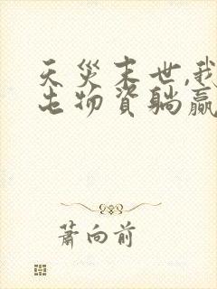 天灾末世,我靠屯物资躺赢,