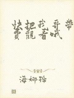 快把我哥带走免费观看哦