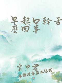 早起口干舌涩怎么回事