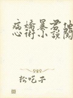 病娇暴君他有读心术小说阅读全部