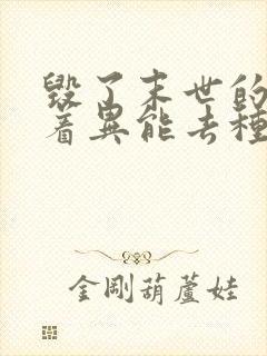 毁了末世的我带着异能去种田小说