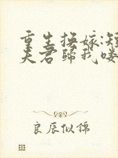 重生换嫁:短命夫君归我喽在线阅读