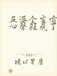 反派全家偷听我心声杀疯了凰驳