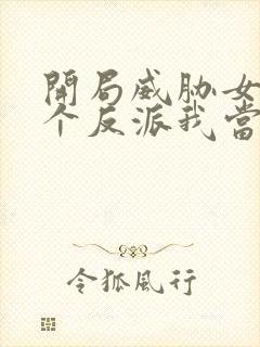 开局威胁女主这个反派我当定了txt