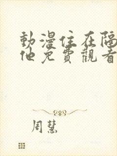 动漫住在隔壁的他免费观看全集