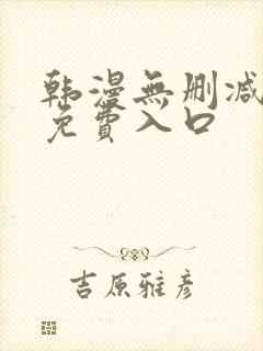 韩漫无删减无遮免费入口