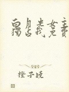 白月光女主总想独占我免费漫画下拉式六漫画